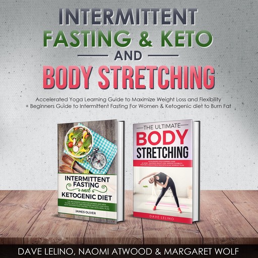 Intermittent Fasting & Keto + Body Stretching: Accelerated Yoga Learning Guide to Maximize Weight Loss and Flexibility + Beginners Guide to Intermittent Fasting For Women & Ketogenic diet to Burn Fat, Dave LeLino, Naomi Atwood, Margaret Wolf