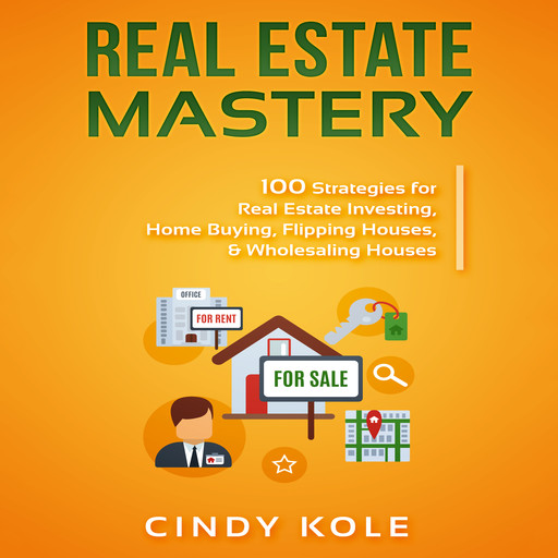 Real Estate Mastery: 100 Strategies for Real Estate Investing, Home Buying, Flipping Houses, & Wholesaling Houses (LLC Small Business, Real Estate Agent Sales, Money Making Entrepreneur Series), Cindy Kole