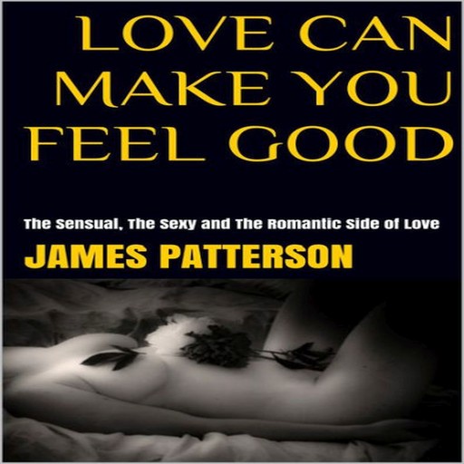 Love Can Make You Feel Good: The Sensual, The Sexy and The Romantic Side of Love, James Patterson