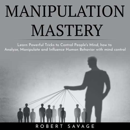 MANIPULATION MASTERY : Learn Powerful Tricks to Control People's Mind, how to Analyze, Manipulate and Influence Human Behavior with mind control, Robert Savage