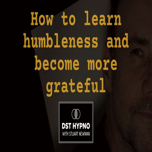 How to learn humbleness and become more grateful - A guided meditation - DST Hypno with Stu Newman, Stuart Newman
