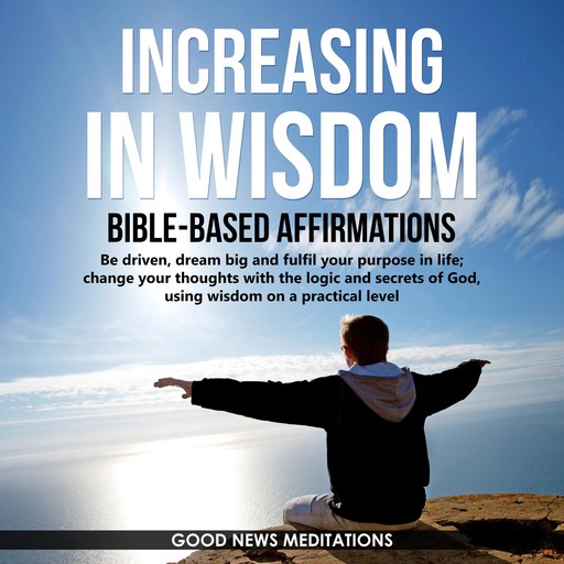 Increasing in Wisdom - Bible-Based Affirmations, Good News Meditations