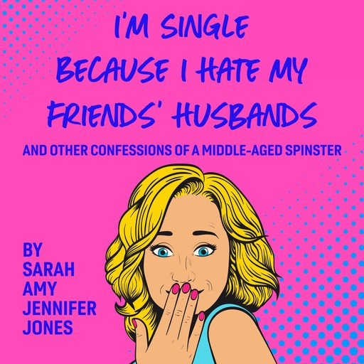I'm Single Because I Hate My Friends' Husbands, Sarah Amy Jennifer Jones