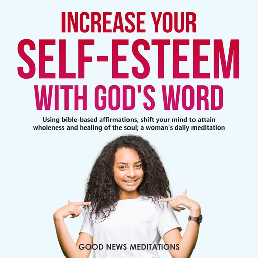 Increase your Self-Esteem with God’s Word, Good News Meditations