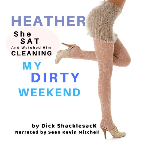 My Dirty Weekend: Heather (She Sat and Watched Him Cleaning), Dick Shacklesack