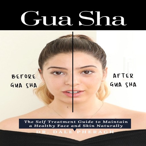 Gua Sha: The Self Treatment Guide to Maintain a Healthy Face and Skin Naturally, Dale Pheragh