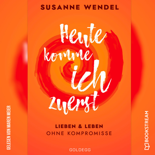 Heute komme ich zuerst - Lieben und leben ohne Kompromisse (Ungekürzt), Susanne Wendel