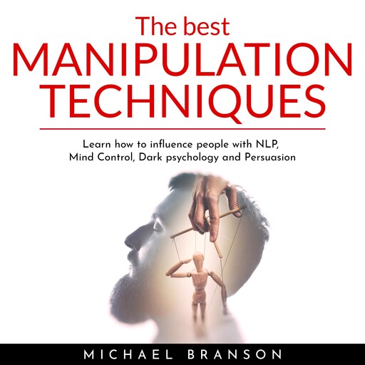 The Best Manipulation Techniques : Learn how to influence people with NLP, Mind Control, Dark psychology and Persuasion, Michael Branson