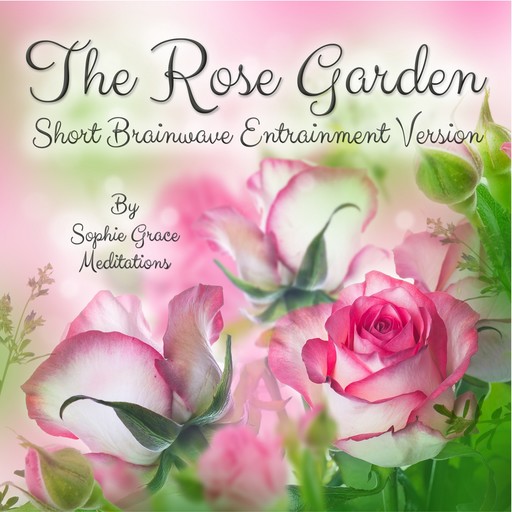 The Rose Garden. Short Brainwave Entrainment Version, Sophie Grace Meditations