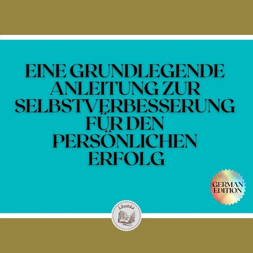 EINE GRUNDLEGENDE ANLEITUNG ZUR SELBSTVERBESSERUNG FÜR DEN PERSÖNLICHEN ERFOLG, LIBROTEKA