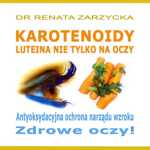 Luteina. Antyoksydacyjna ochrona narządu wzroku. Zdrowe oczy!, Renata Zarzycka