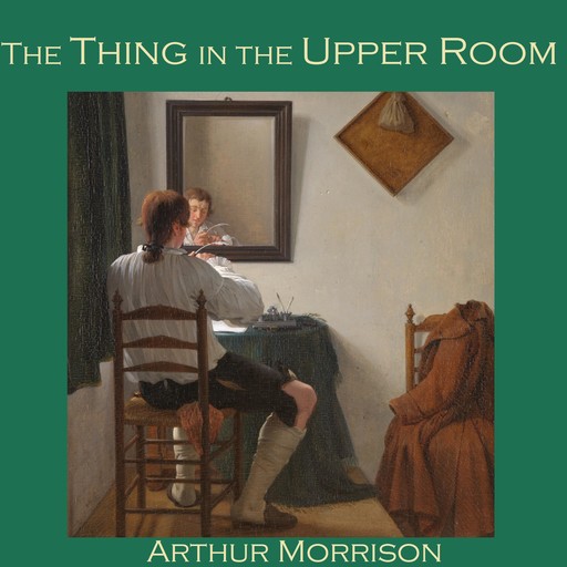 The Thing in the Upper Room, Arthur Morrison