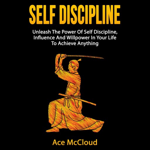 Self Discipline: Unleash The Power Of Self Discipline, Influence And Willpower In Your Life To Achieve Anything, Ace McCloud