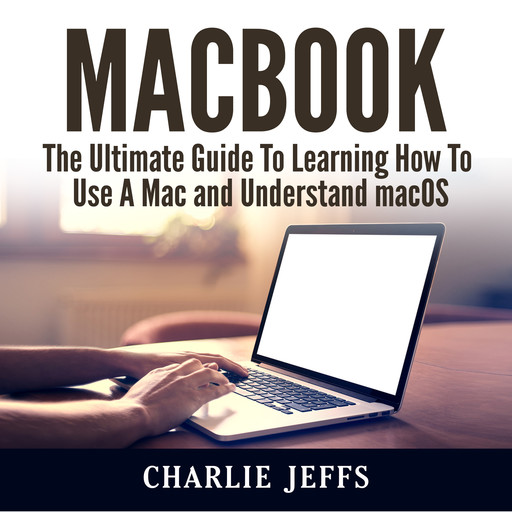 MacBook: The Ultimate Guide To Learning How To Use A Mac and Understand macOS, Charlie Jeffs