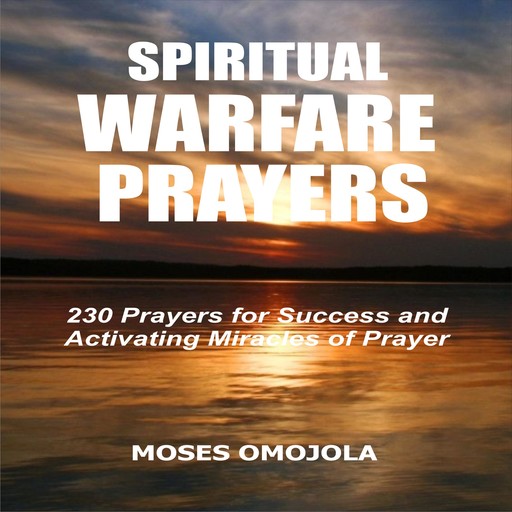 Spiritual Warfare Prayers: 230 Prayers for Success and Activating Miracles Of Prayer, Moses Omojola