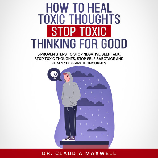 How To Heal Toxic Thoughts and Stop Toxic Thinking for Good, Claudia Maxwell