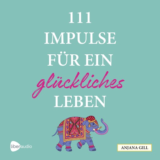 111 Impulse für ein glückliches Leben, Anjana Gill