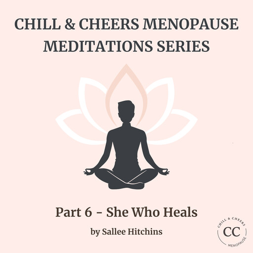 Chill & Cheers Menopause Meditations Series - Part 6 - She Who Heals, Sallee Hitchins