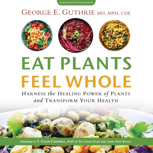 Eat Plants Feel Whole, T.Colin Campbell, CDE, MPH, George E. Guthrie