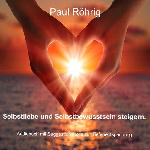 Selbstliebe und Selbstbewusstsein steigern., Paul Röhrig