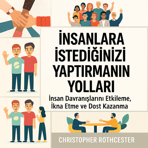 İnsanların İstediğinizi Yapmasını Nasıl Sağlarsınız: İnsanları İkna Etmek ve Dost Kazanmak İçin İnsan Davranışlarını Etkileyin, Christopher Rothchester