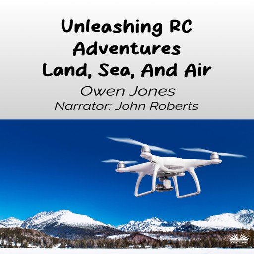 Unleashing RC Adventures Land, Sea And Air-Your Guide To Radio-Controlled Models And Their Thrilling Applications!, Owen Jones