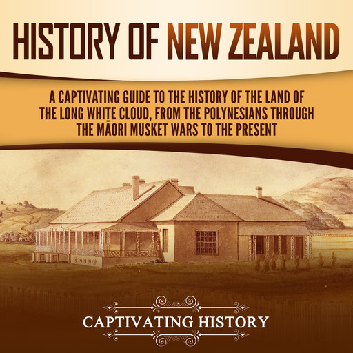 History of New Zealand: A Captivating Guide to the History of the Land of the Long White Cloud, from the Polynesians Through the Māori Musket Wars to the Present, Captivating History