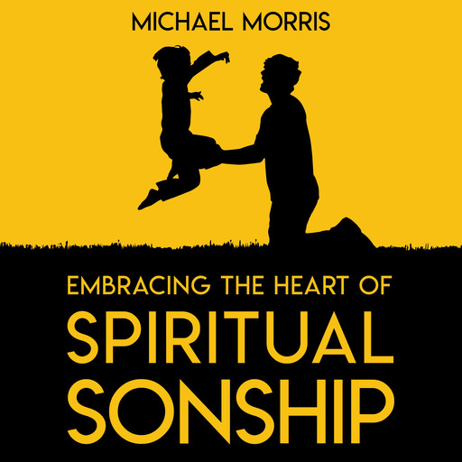 Embracing the Heart of Spiritual Sonship, Michael Morris