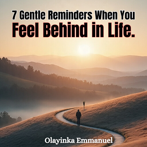 7 Gentle Reminders When You Feel Behind in Life., OLAYINKA EMMANUEL