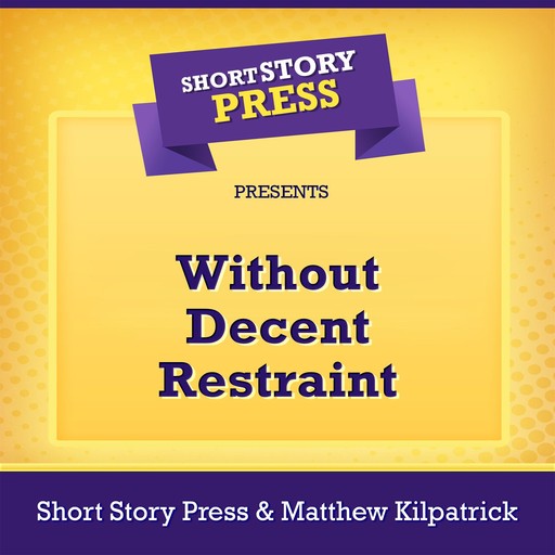Short Story Press Presents Without Decent Restraint, Short Story Press, Matthew Kilpatrick