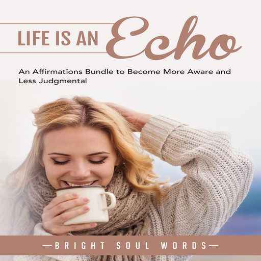 Life is an Echo: An Affirmations Bundle to Become More Aware and Less Judgmental, Bright Soul Words