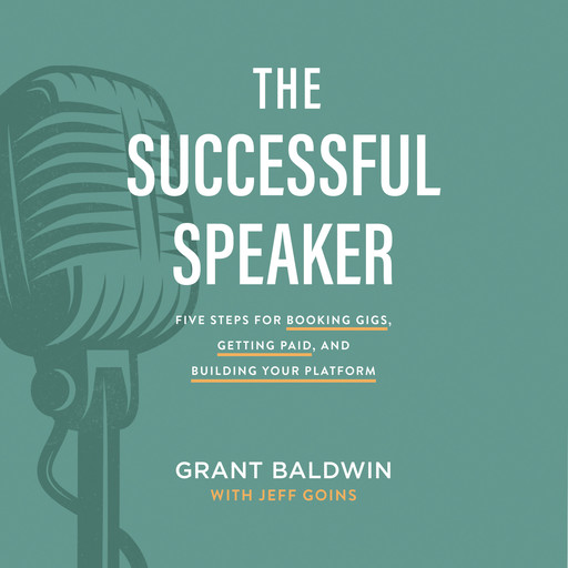 The Successful Speaker: Five Steps for Booking Gigs, Getting Paid, and Building Your Platform, Jeff Goins, Grant Baldwin