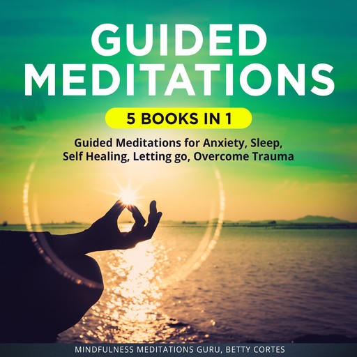 Guided Meditations 5 Books in 1: It includes: Guided Meditations for Anxiety, Sleep, Self Healing, Letting go, Overcome Trauma, Mindfulness Meditations Guru, Betty Cortes
