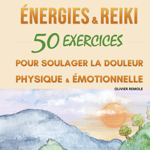 Energies et Reiki : 50 exercices pour soulager la douleur physique et émotionnelle, Olivier Remole