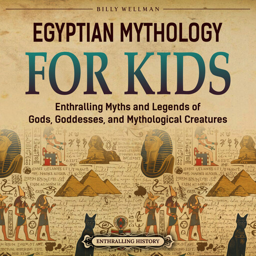 Egyptian Mythology for Kids: Enthralling Myths and Legends of Gods, Goddesses, and Mythological Creatures, Billy Wellman