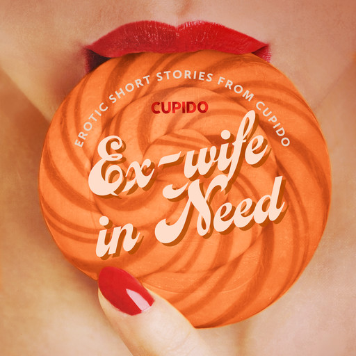 Ex-wife in Need - and Other Erotic Short Stories from Cupido, Cupido