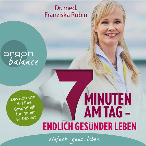 7 Minuten am Tag - Endlich gesünder leben. Das Hörbuch, das Ihre Gesundheit für immer verbessert. (gekürzte Autorinnenlesung), Franziska Rubin