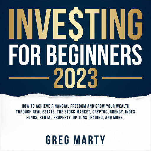 Investing for Beginners 2022: How to Achieve Financial Freedom and Grow Your Wealth Through Real Estate, The Stock Market, Cryptocurrency, Index Funds, Rental Property, Options Trading, and More., Greg Marty