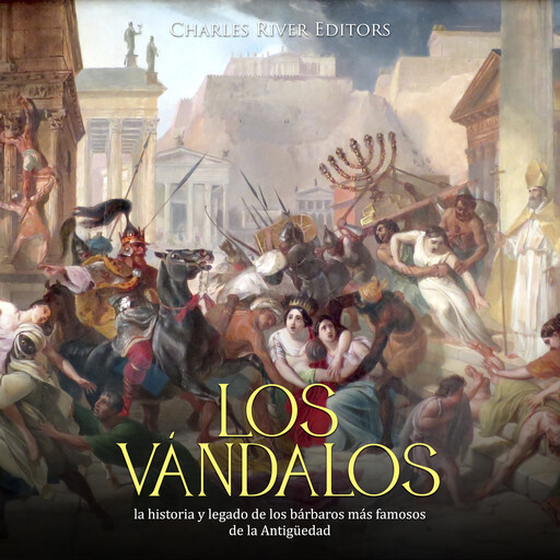 Los vándalos: la historia y legado de los bárbaros más famosos de la Antigüedad, Charles River Editors