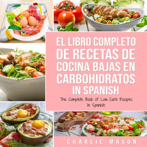 El Libro Completo De Recetas De Cocina Bajas En Carbohidratos In Spanish/ The Complete Book of Low Carb Recipes In Spanish (Spanish Edition), Charlie Mason