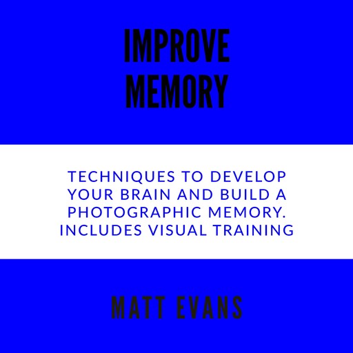Improve Memory Techniques to develop your brain and build a photographic memory. Includes Visual Training, Matt Evans