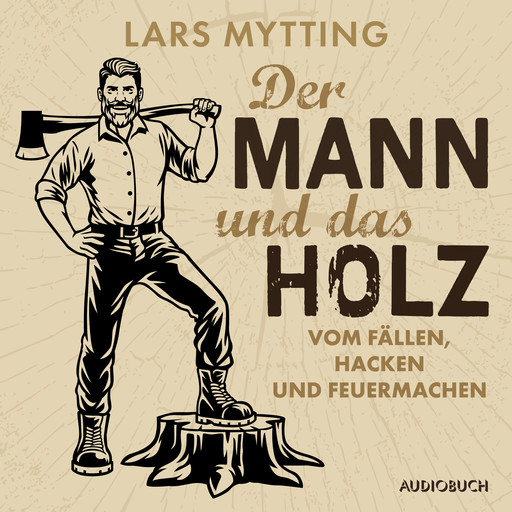 Der Mann und das Holz - Vom Fällen, Hacken und Feuermachen, Lars Mytting