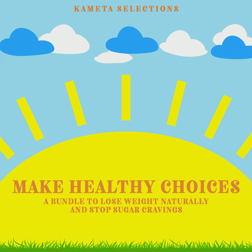 Make Healthy Choices: A Bundle to Lose Weight Naturally and Stop Sugar Cravings, Kameta Selections