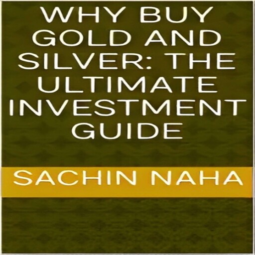 Why Buy Gold and Silver: The Ultimate Investment Guide, Sachin Naha