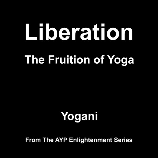 Liberation - The Fruition of Yoga (AYP Enlightenment Series Book 11), Yogani