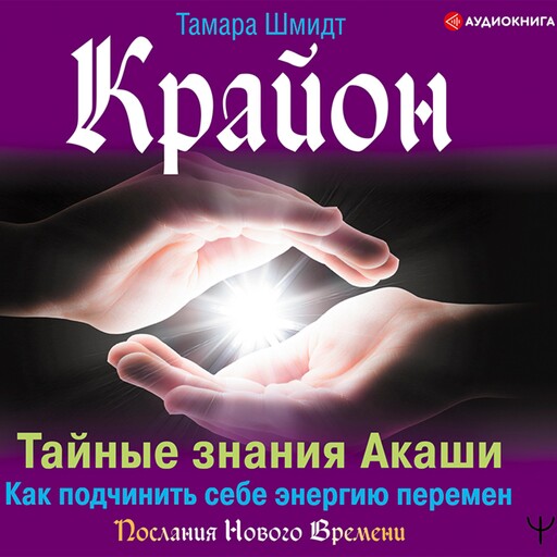 Крайон. Тайные знания Акаши. Как подчинить себе энергию перемен, Тамара Шмидт