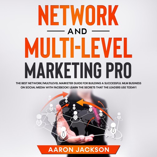Network and Multi-Level Marketing Pro: The Best Network/Multilevel Marketer Guide for Building a Successful MLM Business on Social Media with Facebook! Learn the Secrets That the Leaders Use Today!, Aaron Jackson