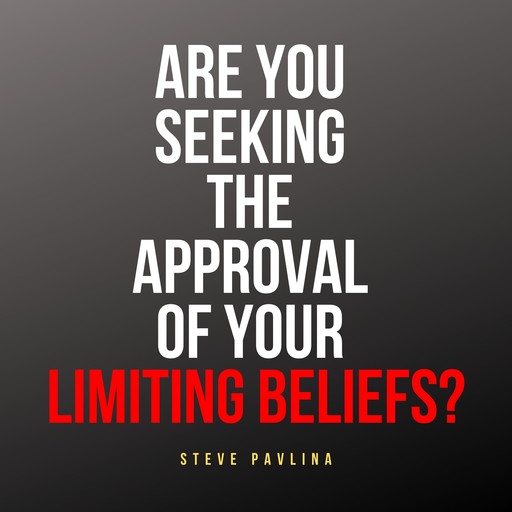 Are You Seeking the Approval of Your Limiting Beliefs?, Steve Pavlina