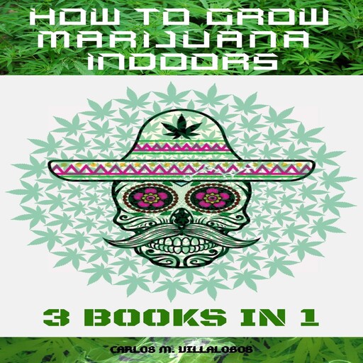 HOW TO GROW MARIJUANA INDOORS, CARLOS M. VILLALOBOS