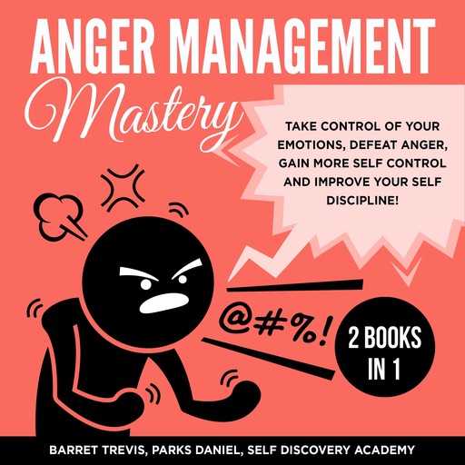 Anger Management Mastery 2 Books in 1: take control of your Emotions, defeat Anger, gain more Self Control and improve your Self Discipline!, Daniel Parks, Self Discovery Academy, Barret Trevis